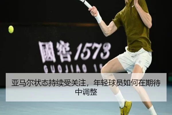 亚马尔状态持续受关注，年轻球员如何在期待中调整