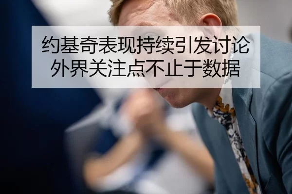 约基奇表现持续引发讨论 外界关注点不止于数据